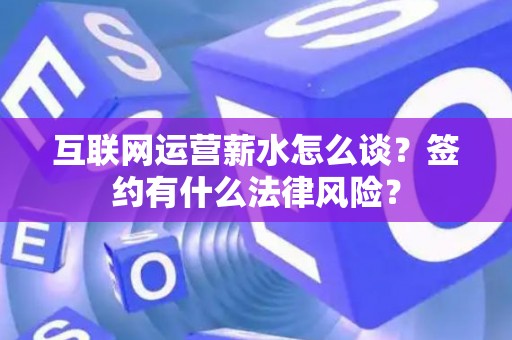互联网运营薪水怎么谈？签约有什么法律风险？
