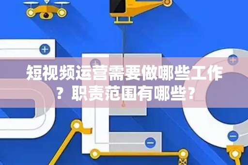 短视频运营需要做哪些工作？职责范围有哪些？
